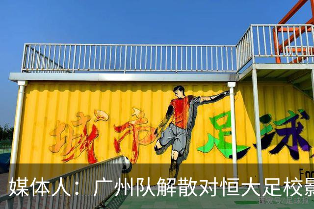 媒体人：广州队解散对恒大足校影响不大